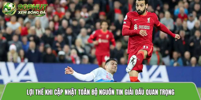 Lợi thế khi cập nhật toàn bộ nguồn tin giải đấu quan trọng