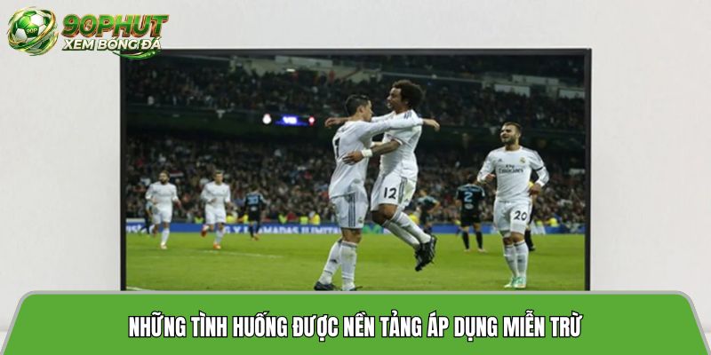 Những tình huống được nền tảng áp dụng miễn trừ