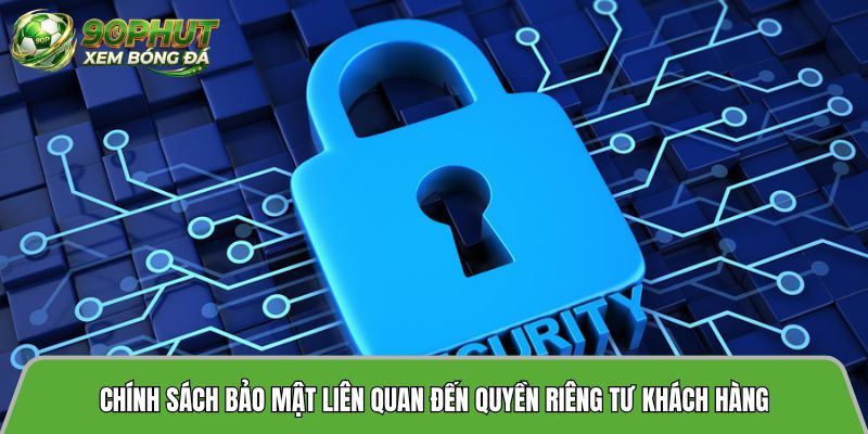 Chính sách bảo mật liên quan đến quyền riêng tư khách hàng