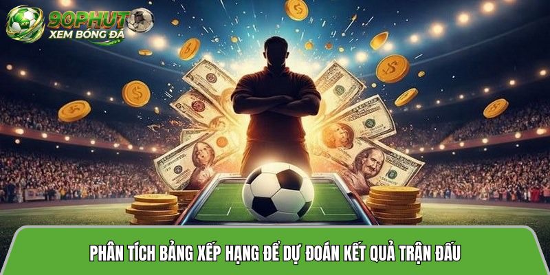 Phân tích bảng xếp hạng để dự đoán kết quả trận đấu