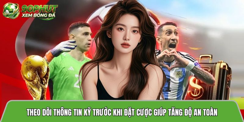 Theo dõi thông tin kỹ trước khi đặt cược giúp tăng độ an toàn
