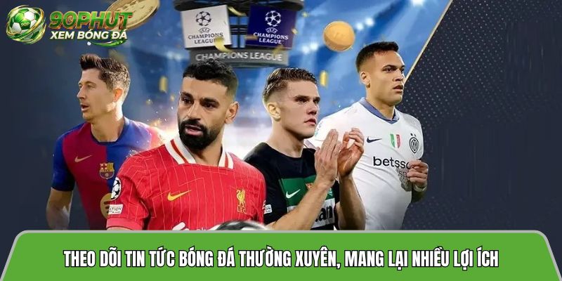 Theo dõi tin tức bóng đá thường xuyên, mang lại nhiều lợi ích